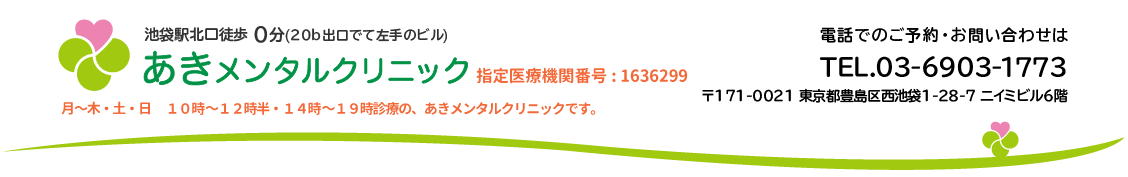 池袋駅北口徒歩0分(20b出口でて左手のビル) あきメンタルクリニック 指定医療機関番号：1636299 月～木・土日 10時～13時・15時～20時診療の、あきメンタルクリニックです。電話でのご予約・お問い合わせはTEL.03-6903-1773 〒171-0021 東京都豊島区西池袋1-28-7ニイミビル6階